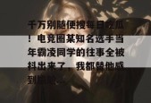 千万别随便搜每日吃瓜！电竞圈某知名选手当年霸凌同学的往事全被抖出来了，我都替他感到尴尬...